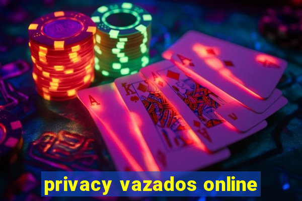 privacy vazados online